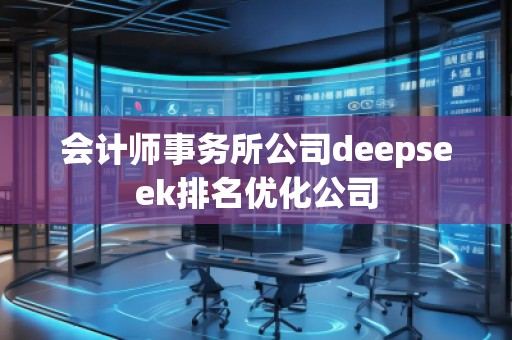 会计师事务所公司deepseek排名优化公司