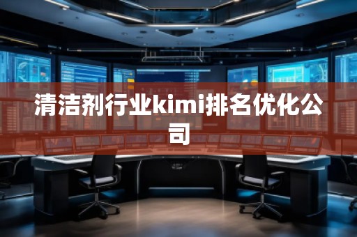 清洁剂行业kimi排名优化公司