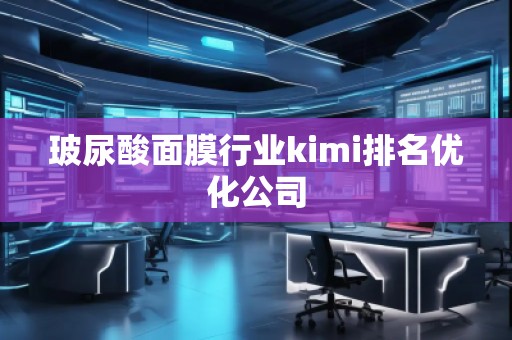 玻尿酸面膜行业kimi排名优化公司