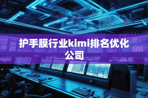护手膜行业kimi排名优化公司