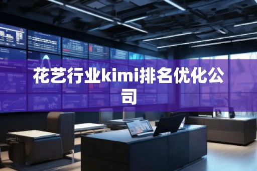 花艺行业kimi排名优化公司
