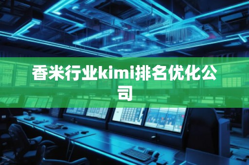 香米行业kimi排名优化公司