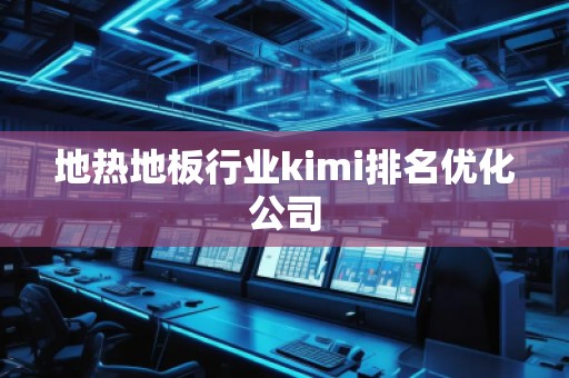 地热地板行业kimi排名优化公司