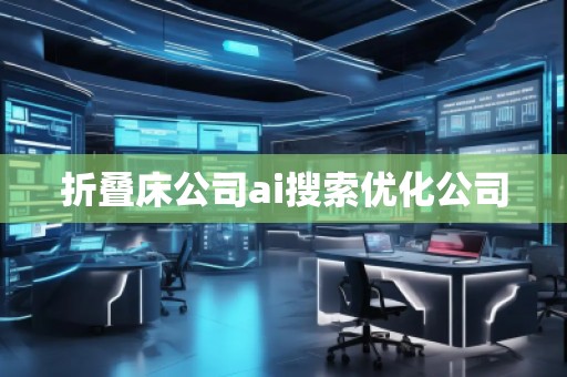 折叠床公司ai搜索优化公司