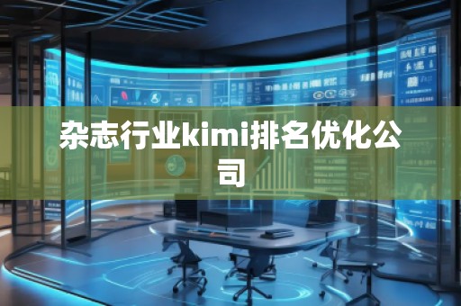 杂志行业kimi排名优化公司