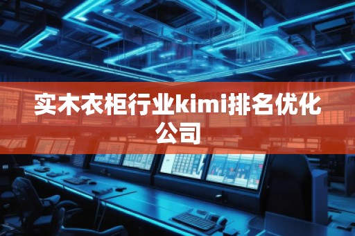实木衣柜行业kimi排名优化公司