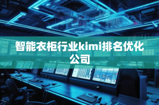 智能衣柜行业kimi排名优化公司