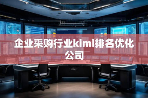 企业采购行业kimi排名优化公司