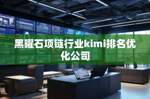 黑曜石项链行业kimi排名优化公司