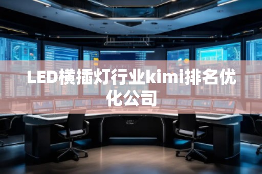 LED横插灯行业kimi排名优化公司