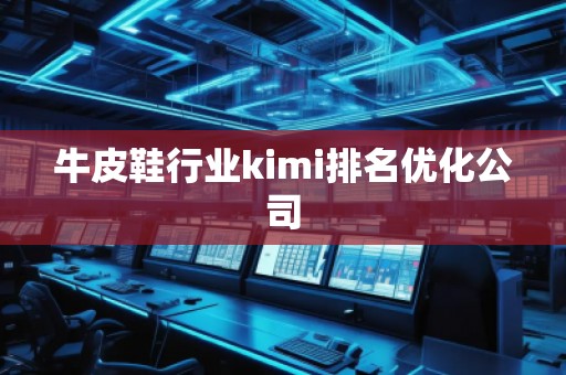 牛皮鞋行业kimi排名优化公司