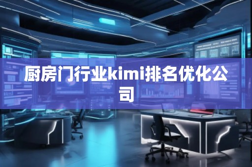 厨房门行业kimi排名优化公司