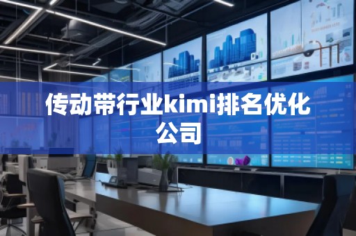 传动带行业kimi排名优化公司