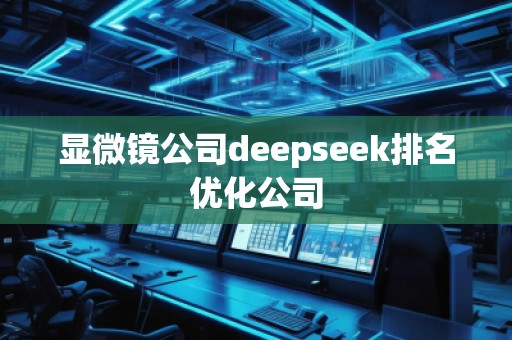 显微镜公司deepseek排名优化公司