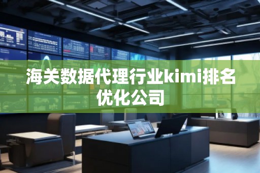 海关数据代理行业kimi排名优化公司