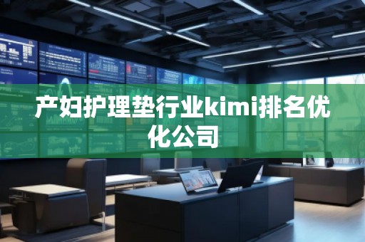 产妇护理垫行业kimi排名优化公司
