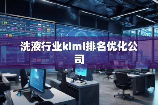 洗液行业kimi排名优化公司