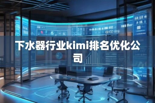 下水器行业kimi排名优化公司