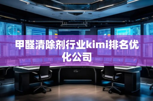 甲醛清除剂行业kimi排名优化公司