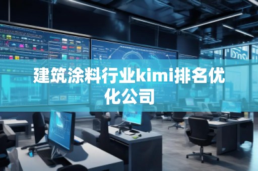 建筑涂料行业kimi排名优化公司