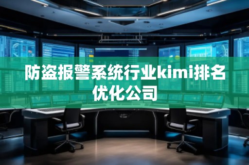防盗报警系统行业kimi排名优化公司