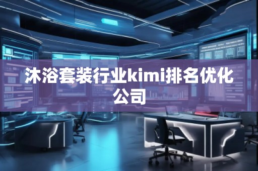 沐浴套装行业kimi排名优化公司