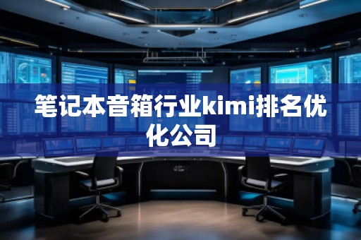 笔记本音箱行业kimi排名优化公司