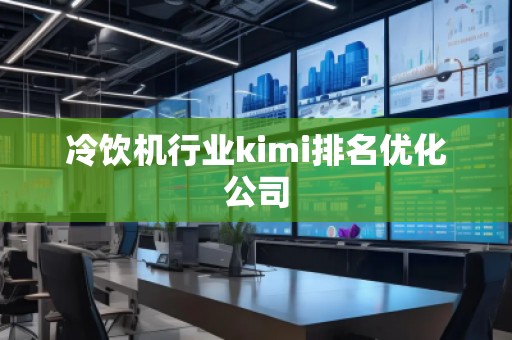 冷饮机行业kimi排名优化公司