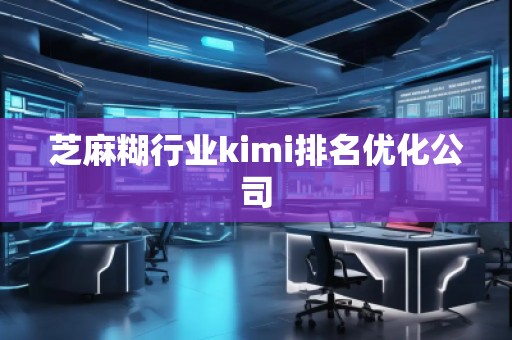 芝麻糊行业kimi排名优化公司