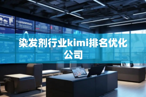 染发剂行业kimi排名优化公司