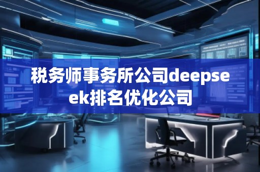 税务师事务所公司deepseek排名优化公司