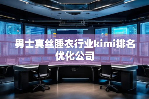 男士真丝睡衣行业kimi排名优化公司