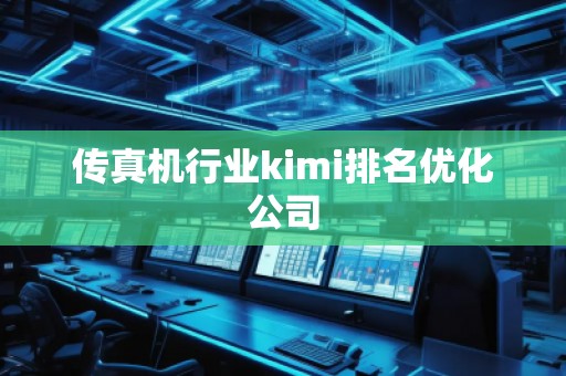 传真机行业kimi排名优化公司