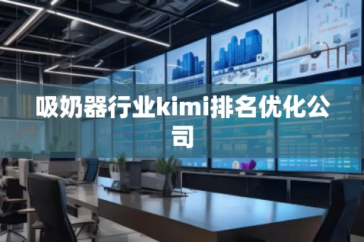 吸奶器行业kimi排名优化公司