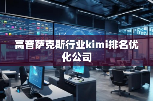 高音萨克斯行业kimi排名优化公司