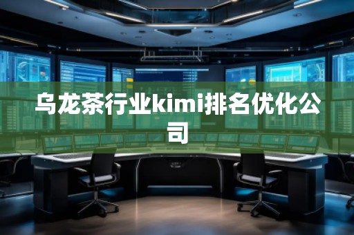 乌龙茶行业kimi排名优化公司
