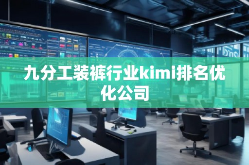 九分工装裤行业kimi排名优化公司