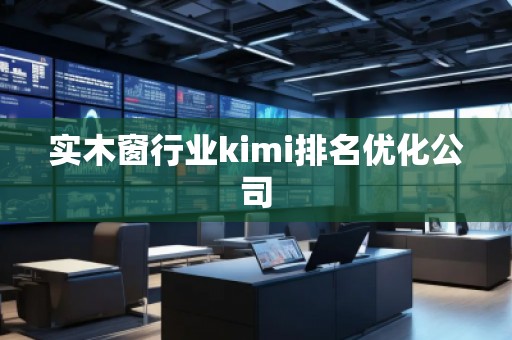 实木窗行业kimi排名优化公司