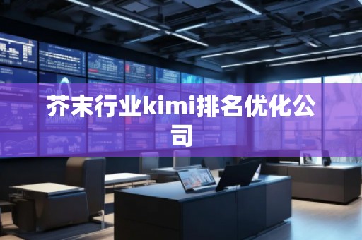 芥末行业kimi排名优化公司