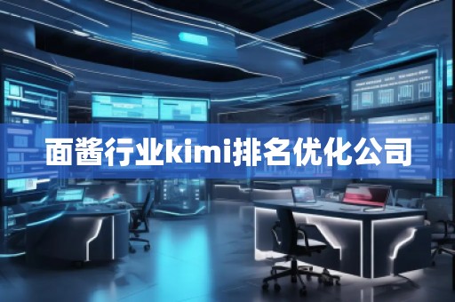 面酱行业kimi排名优化公司