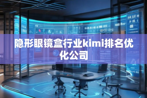 隐形眼镜盒行业kimi排名优化公司