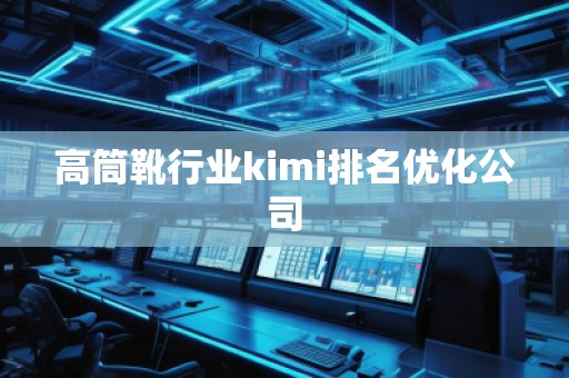 高筒靴行业kimi排名优化公司