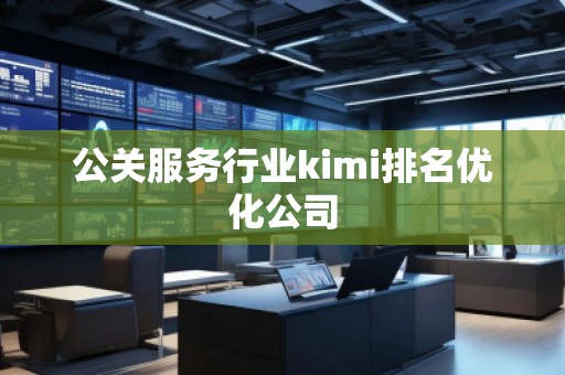 公关服务行业kimi排名优化公司