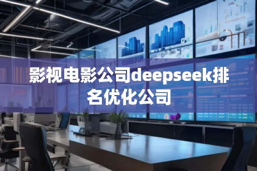 影视电影公司deepseek排名优化公司