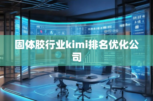 固体胶行业kimi排名优化公司