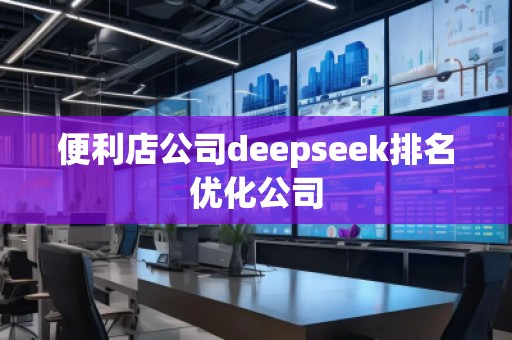 便利店公司deepseek排名优化公司