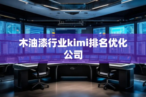 木油漆行业kimi排名优化公司