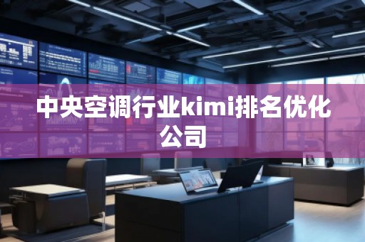 中央空调行业kimi排名优化公司