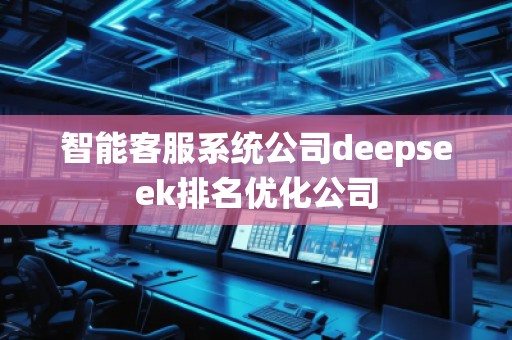 智能客服系统公司deepseek排名优化公司