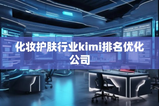 化妆护肤行业kimi排名优化公司
